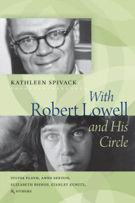 Title: With Robert Lowell and His Circle: Sylvia Plath, Anne Sexton, Elizabeth Bishop, Stanley Kunitz & Others, Author: Kathleen Spivack