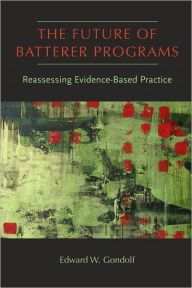 Title: The Future of Batterer Programs: Reassessing Evidence-Based Practice, Author: Edward W. Gondolf