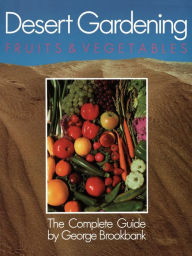 Title: Desert Gardening: Fruits & Vegetables: The Complete Guide, Author: George Brookbank