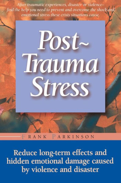 Post-trauma Stress: Reduce Long-term Effects And Hidden Emotional Damage Caused By Violence And Disaster