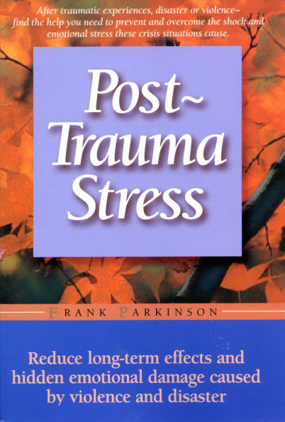 Post-trauma Stress: Reduce Long-term Effects And Hidden Emotional Damage Caused By Violence And Disaster