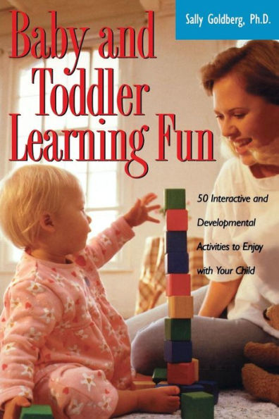 Baby And Toddler Learning Fun: 50 Interactive Developmental Activities To Enjoy With Your Child