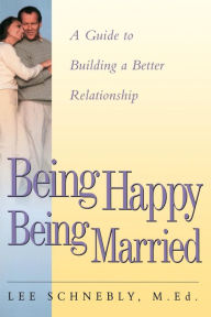 Title: Being Happy Being Married: A Guide To Building A Better Relationship, Author: Lee Schnebly