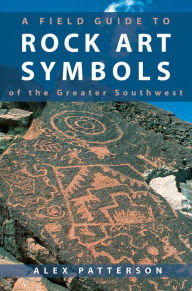 Title: Field Guide to Rock Art Symbols of the Greater Southwest, Author: Alex Patterson