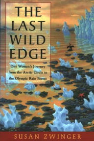 Title: The Last Wild Edge: One Woman's Journey from the Arctic Circle to the Olympic Rain Forest, Author: Susan Zwinger