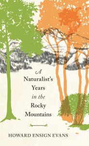 Title: A Naturalist's Years in the Rocky Mountains, Author: Howard E. Evans