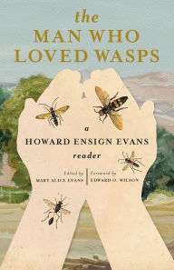 Title: The Man Who Loved Wasps: A Howard Ensign Evans Reader, Author: Howard E Evans