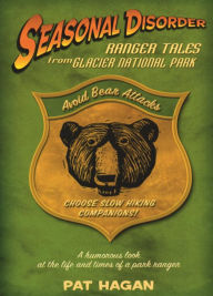 Title: Seasonal Disorder: Ranger Tales from Glacier National Park, Author: Pat Hagan