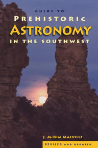 Title: Guide to Prehistoric Astronomy in the Southwest, Author: McKim Malville