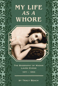 Title: My Life as a Whore: The Biography of Madam Laura Evens, Author: Tracy Beach