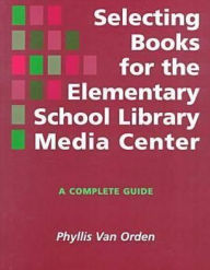 Title: Selecting Books for the Elementary School Library Media Center: A Complete Guide, Author: Phyllis Van Orden