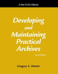 Title: Developing and Maintaining Practical Archives: A How-To-Do-It Manual / Edition 2, Author: Gregory S. Hunter