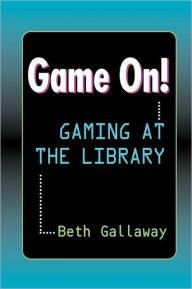 Title: Game On!: Gaming at the Library, Author: Beth Gallaway