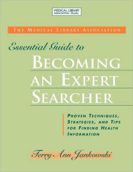 Title: Medical Library Association Essential Guide to Becoming an Expert Searcher: Proven Techniques, Strategies, and Tips for Finding Health Information, Author: Terry Ann Jankowski