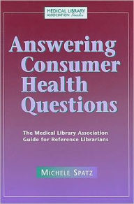 Title: Answering Consumer Health Questions: The Medical Library Association Guide for Reference Librarians, Author: Michele Spatz