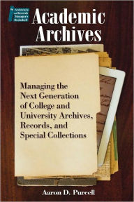 Title: Academic Archives: Managing the Next Generation of College and University Archives, Records, and Special Collections, Author: Aaron D. Purcell