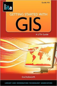 Title: Getting Started with GIS: A LITA Guide, Author: Eva Hobot Dodsworth