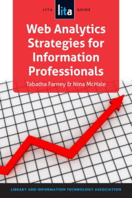 Title: Web Analytics Strategies for Information Professionals: A LITA Guide, Author: Tabatha Farney