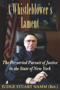 Title: A Whistleblower's Lament: The Perverted Pursuit of Justice in the State of New York, Author: Stuart Namm