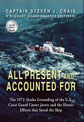 All Present and Accounted For: The 1972 Alaska Grounding of the U.S. Coast Guard Cutter Jarvis and the Heroic Efforts that Saved the Ship