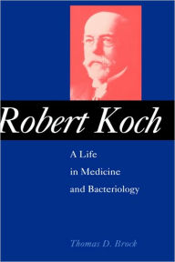 Title: Robert Koch: A Life in Medicine and Bacteriology / Edition 1, Author: Thomas D. Brock