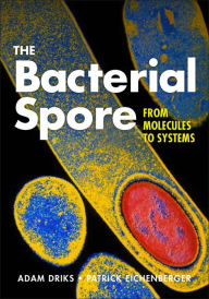 Title: The Bacterial Spore: From Molecules to Systems / Edition 1, Author: Adam Driks