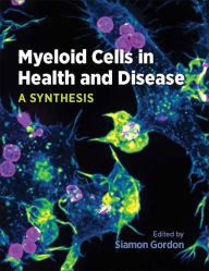 Title: Myeloid Cells in Health and Disease: A Synthesis / Edition 1, Author: Siamon Gordon