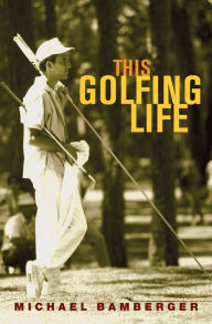 Title: This Golfing Life, Author: Michael Bamberger