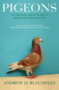 Title: Pigeons: The Fascinating Saga of the World's Most Revered and Reviled Bird, Author: Andrew D. Blechman