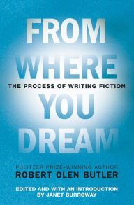 Title: From Where You Dream: The Process of Writing Fiction, Author: Robert  Olen Butler