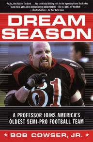 Title: Dream Season: A Professor Joins America's Oldest Semi-Pro Football Team, Author: Bob Cowser Jr.