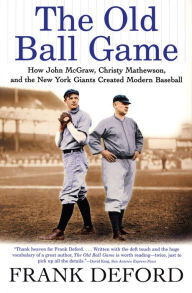 Title: The Old Ball Game: How John McGraw, Christy Mathewson, and the New York Giants Created Modern Baseball, Author: Frank Deford