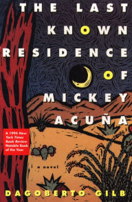 Title: The Last Known Residence of Mickey Acuña: A Novel, Author: Dagoberto Gilb