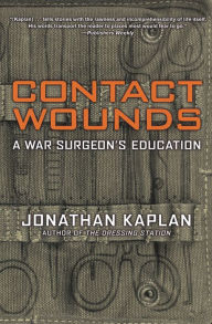 Title: Contact Wounds: A War Surgeon's Education, Author: Jonathan Kaplan