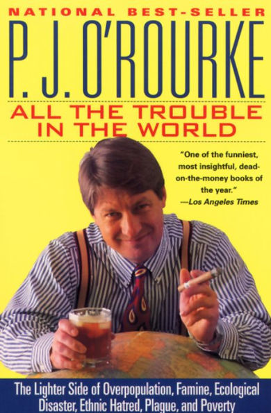 All the Trouble in the World: The Lighter Side of Overpopulation, Famine, Ecological Disaster, Ethnic Hatred, Plague, and Poverty