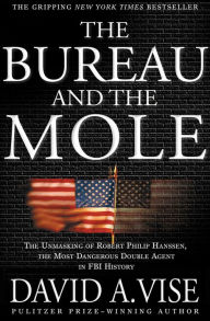 Title: The Bureau and the Mole: The Unmasking of Robert Philip Hanssen, the Most Dangerous Double Agent in FBI History, Author: David A. Vise