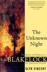 Title: The Unknown Night: The Genius and Madness of R. A. Blakelock, an American Painter, Author: Glyn Vincent