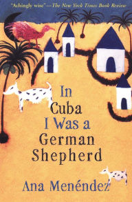 Title: In Cuba I Was a German Shepherd, Author: Ana Menéndez