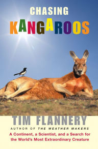 Title: Chasing Kangaroos: A Continent, a Scientist, and a Search for the World's Most Extraordinary Creature, Author: Tim Flannery