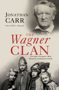 Title: The Wagner Clan: The Saga of Germany's Most Illustrious and Infamous Family, Author: Jonathan Carr