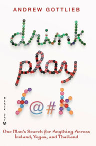 Title: Drink, Play, F@#k: One Man's Search for Anything Across Ireland, Las Vegas, and Thailand, Author: Andrew Gottlieb