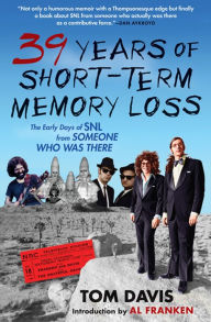 Title: Thirty-Nine Years of Short-Term Memory Loss: The Early Days of SNL from Someone Who Was There, Author: Tom Davis