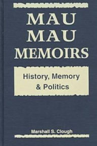 Title: Mau Mau Memoirs: History, Memory, and Politics, Author: Marshall S. Clough