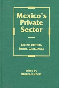 Title: Mexico's Private Sector: Recent History, Future Challenges / Edition 1, Author: Riordan Roett