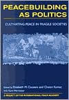 Title: Peacebuilding as Politics: Cultivating Peace in Fragile Societies / Edition 1, Author: Elizabeth M. Cousens