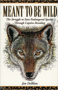 Title: Meant to Be Wild: The Struggle to Save Endangered Species through Captive Breeding, Author: Jan Deblieu