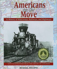 Title: Americans on the Move: A History of Waterways, Railways, and Highways, Author: Russell Bourne