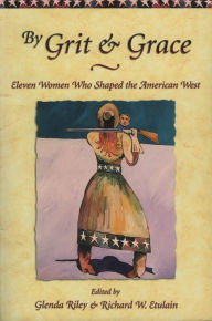 Title: By Grit and Grace: Eleven Women Who Shaped the American West, Author: Richard W. Etulain