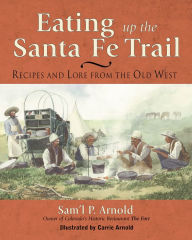 Title: Eating Up the Santa Fe Trail: Recipes and Lore from the Old West, Author: Samuel P. Arnold