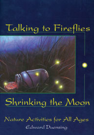 Title: Talking to Fireflies, Shrinking the Moon: Nature Activities for All Ages, Author: Edward Duensing